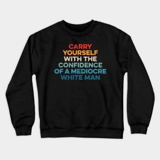 Carry Yourself With The Confidence Of A Mediocre White Man Crewneck Sweatshirt